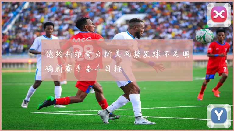 德约科维奇分析美网接发球不足明确新赛季奋斗目标